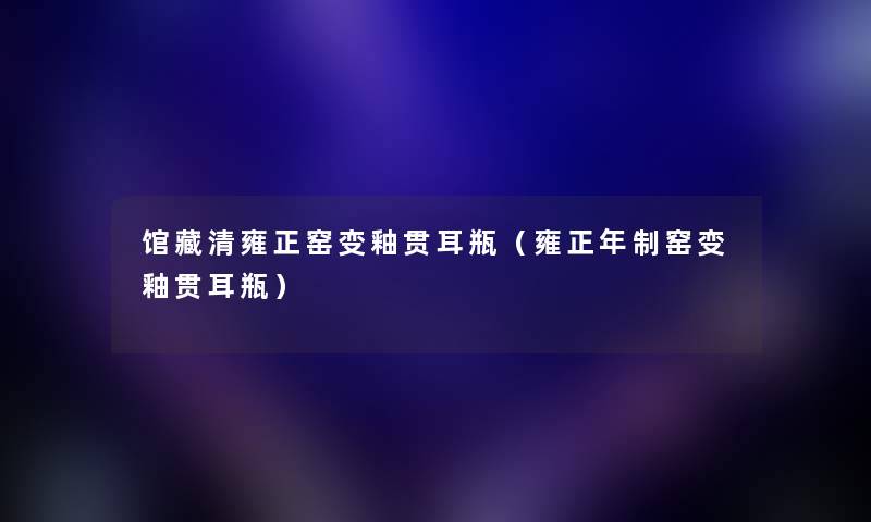 馆藏清雍正窑变釉贯耳瓶（雍正年制窑变釉贯耳瓶）