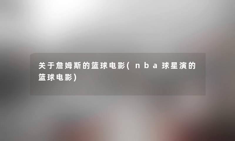 关于詹姆斯的篮球电影(nba球星演的篮球电影)