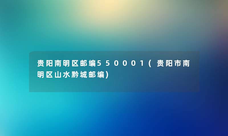 贵阳南明区邮编550001(贵阳市南明区山水黔城邮编)