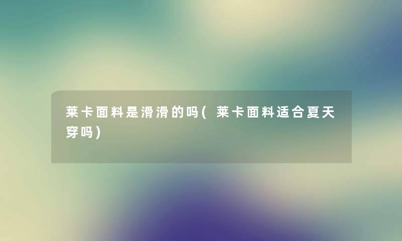 莱卡面料是滑滑的吗(莱卡面料适合夏天穿吗) 莱卡面料是滑滑的吗(莱卡面料适合夏天穿吗)