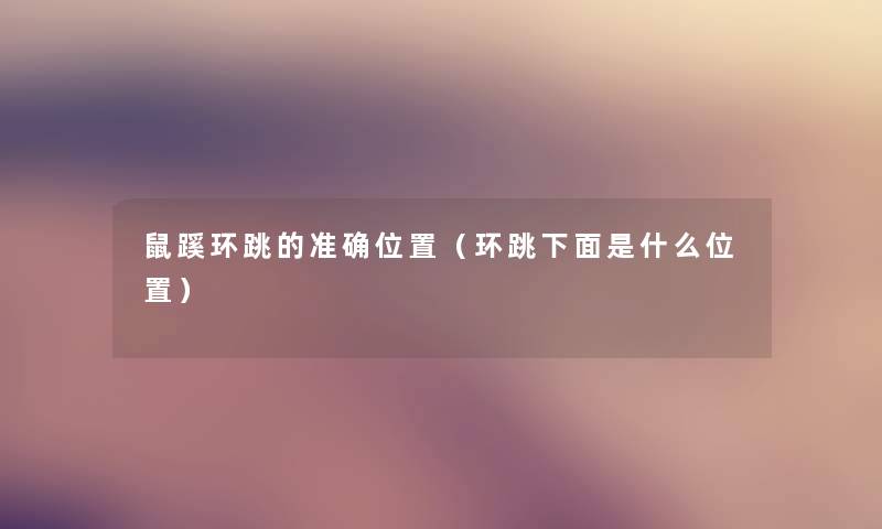 鼠蹊环跳的准确位置(环跳什么位置) 鼠蹊环跳的准确位置(环跳什么位置)